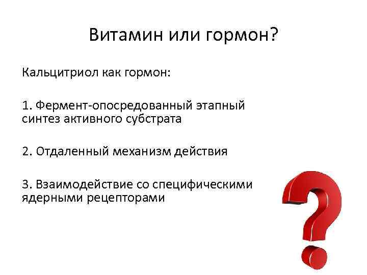 Витамин или гормон? Кальцитриол как гормон: 1. Фермент-опосредованный этапный синтез активного субстрата 2. Отдаленный