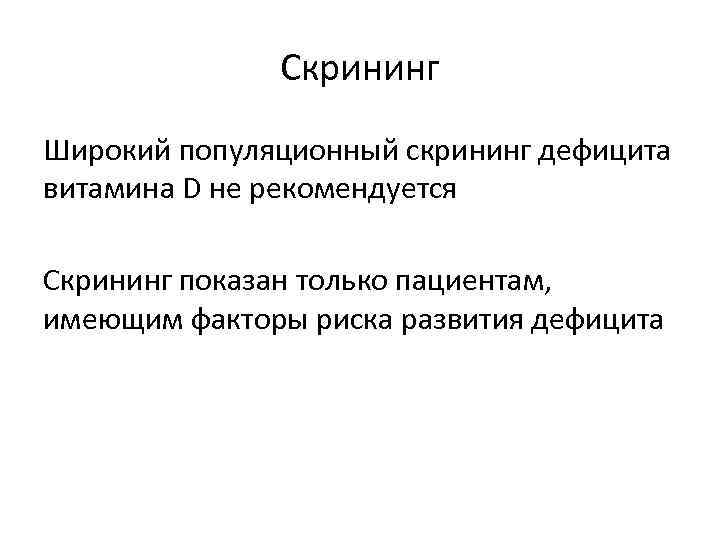 Скрининг Широкий популяционный скрининг дефицита витамина D не рекомендуется Скрининг показан только пациентам, имеющим