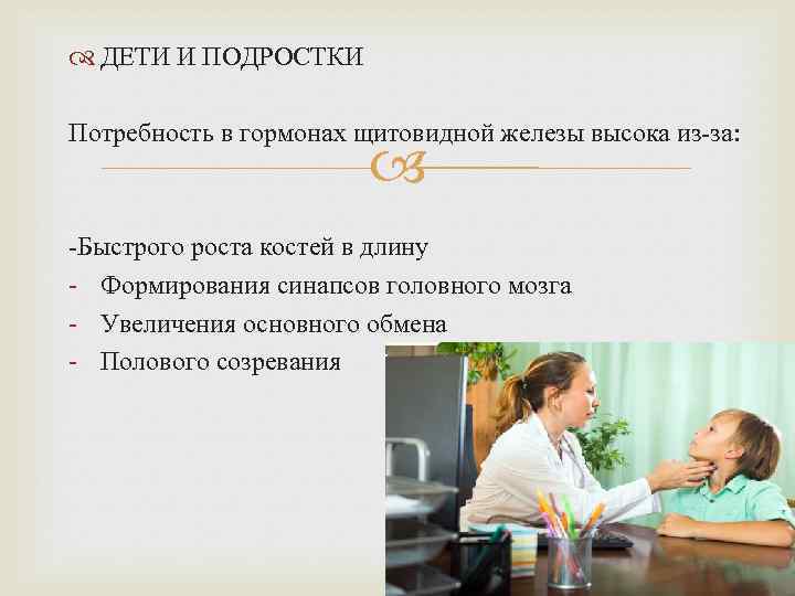  ДЕТИ И ПОДРОСТКИ Потребность в гормонах щитовидной железы высока из-за: -Быстрого роста костей