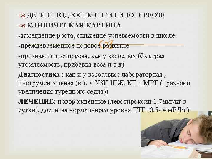  ДЕТИ И ПОДРОСТКИ ПРИ ГИПОТИРЕОЗЕ КЛИНИЧЕСКАЯ КАРТИНА: -замедление роста, снижение успеваемости в школе