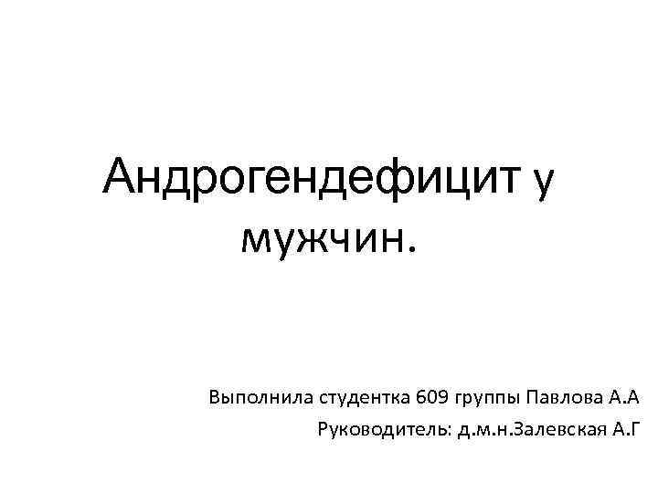 Андрогендефицит у мужчин. Выполнила студентка 609 группы Павлова А. А Руководитель: д. м. н.