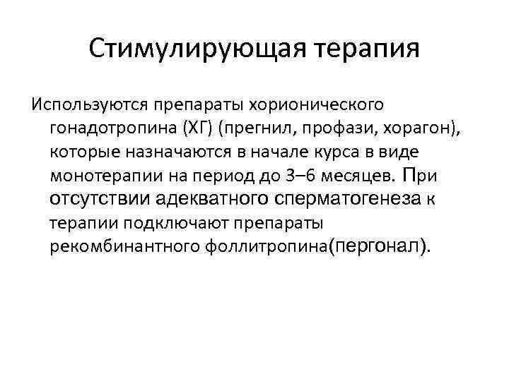 Стимулирующая терапия Используются препараты хорионического гонадотропина (ХГ) (прегнил, профази, хорагон), которые назначаются в начале