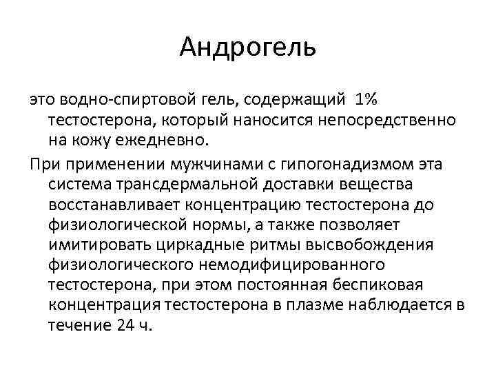 Андрогель это водно-спиртовой гель, содержащий 1% тестостерона, который наносится непосредственно на кожу ежедневно. При