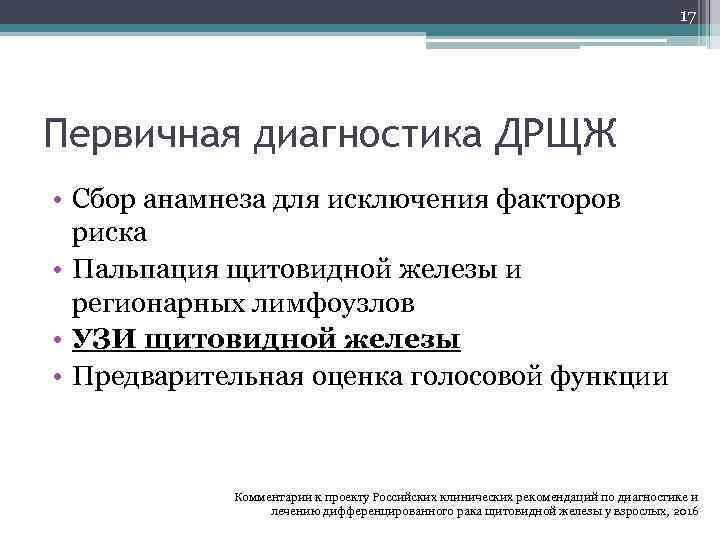 17 Первичная диагностика ДРЩЖ • Сбор анамнеза для исключения факторов риска • Пальпация щитовидной