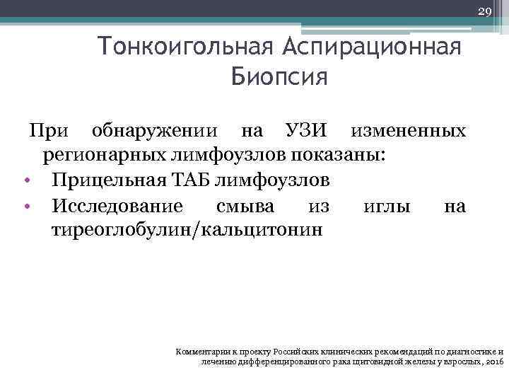 29 Тонкоигольная Аспирационная Биопсия При обнаружении на УЗИ измененных регионарных лимфоузлов показаны: • Прицельная