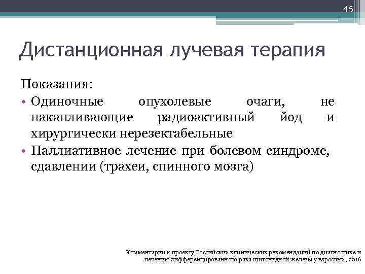 45 Дистанционная лучевая терапия Показания: • Одиночные опухолевые очаги, не накапливающие радиоактивный йод и