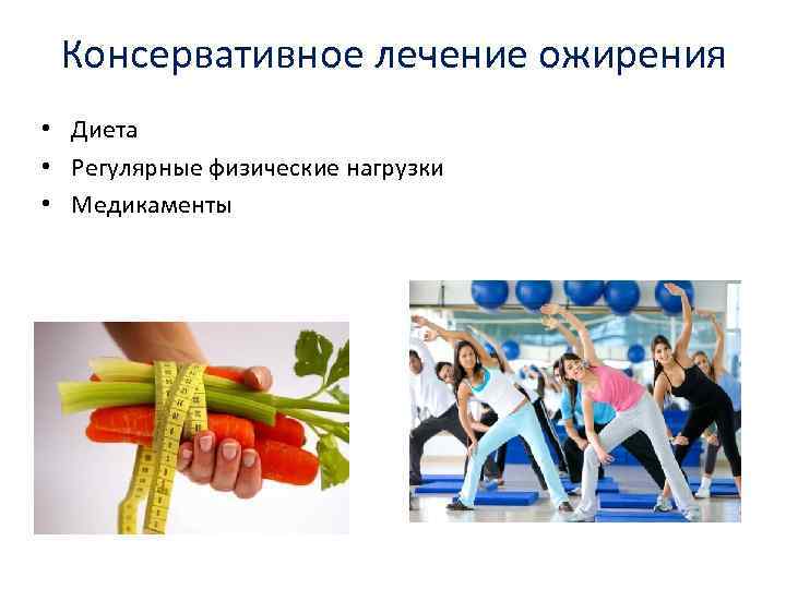 Консервативное лечение ожирения • Диета • Регулярные физические нагрузки • Медикаменты 