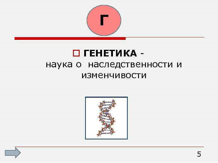 Г o ГЕНЕТИКА наука о наследственности и изменчивости 5 