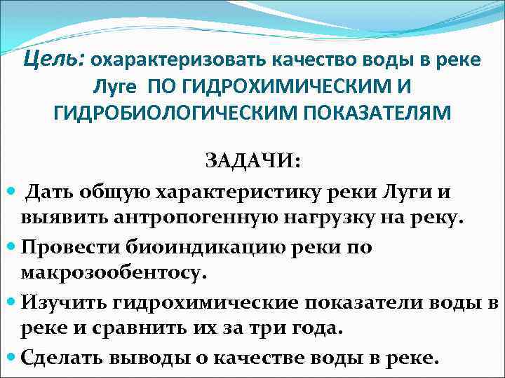 Цель: охарактеризовать качество воды в реке Луге ПО ГИДРОХИМИЧЕСКИМ И ГИДРОБИОЛОГИЧЕСКИМ ПОКАЗАТЕЛЯМ ЗАДАЧИ: Дать