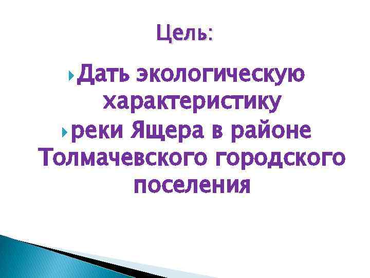 Цель: Дать экологическую характеристику реки Ящера в районе Толмачевского городского поселения 
