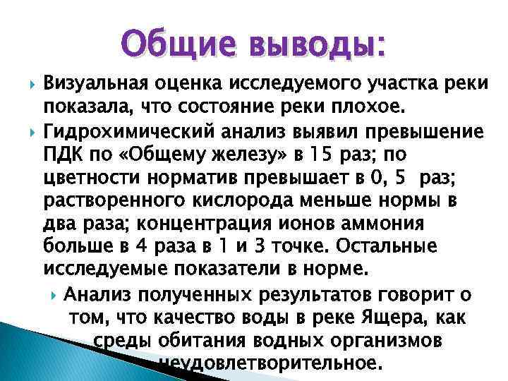 Общие выводы: Визуальная оценка исследуемого участка реки показала, что состояние реки плохое. Гидрохимический анализ