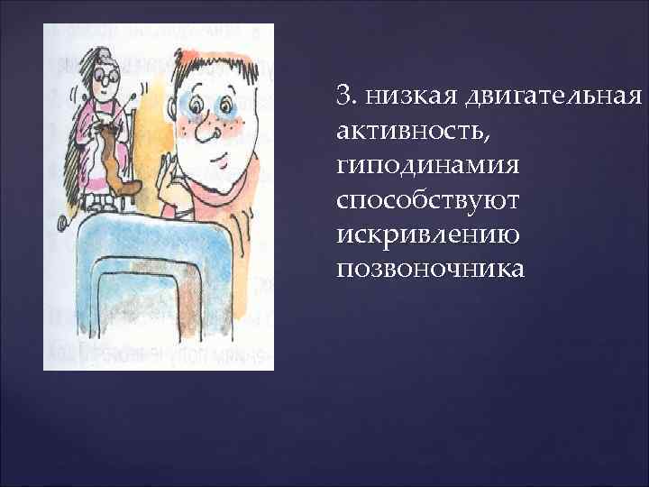 3. низкая двигательная активность, гиподинамия способствуют искривлению позвоночника 