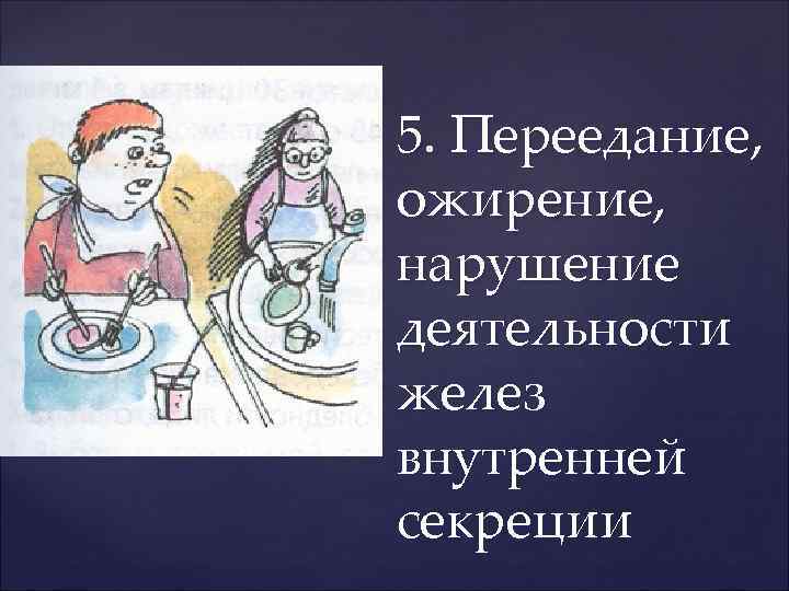 5. Переедание, ожирение, нарушение деятельности желез внутренней секреции 