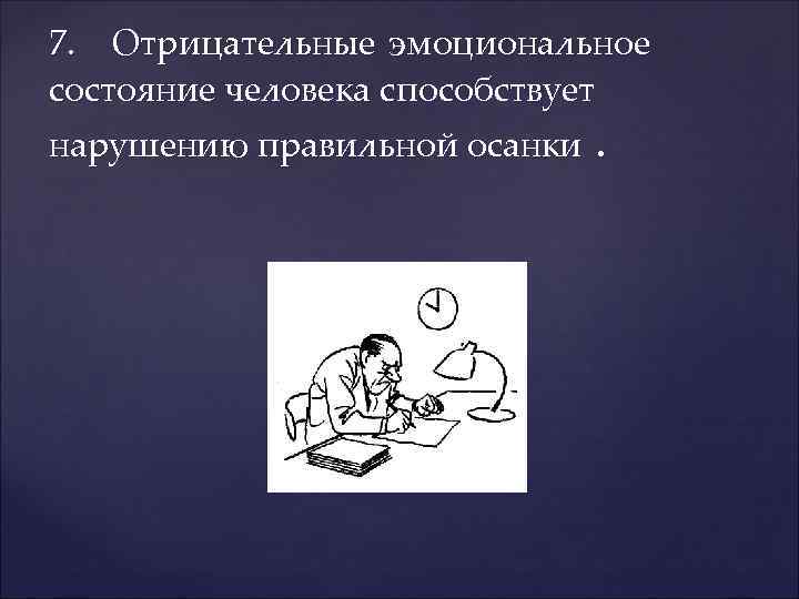 7. Отрицательные эмоциональное состояние человека способствует нарушению правильной осанки . 