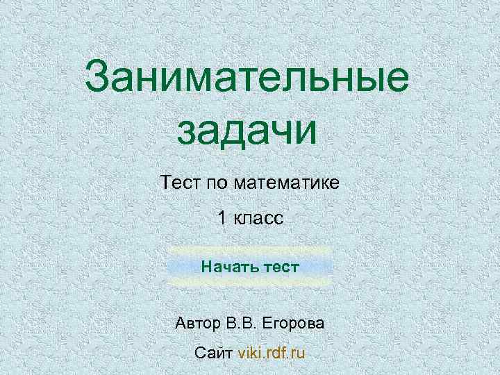 Занимательные задачи Тест по математике 1 класс Начать тест Автор В. В. Егорова Сайт