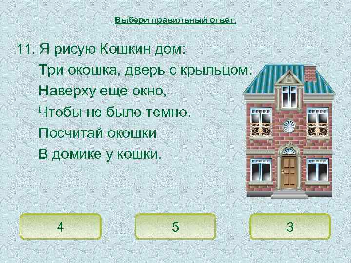 Выбери правильный ответ. 11. Я рисую Кошкин дом: Три окошка, дверь с крыльцом. Наверху