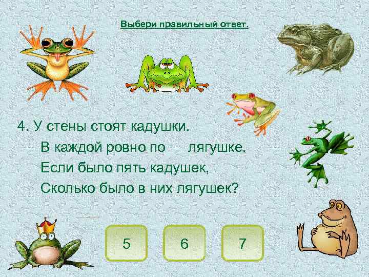 Выбери правильный ответ. 4. У стены стоят кадушки. В каждой ровно по лягушке. Если