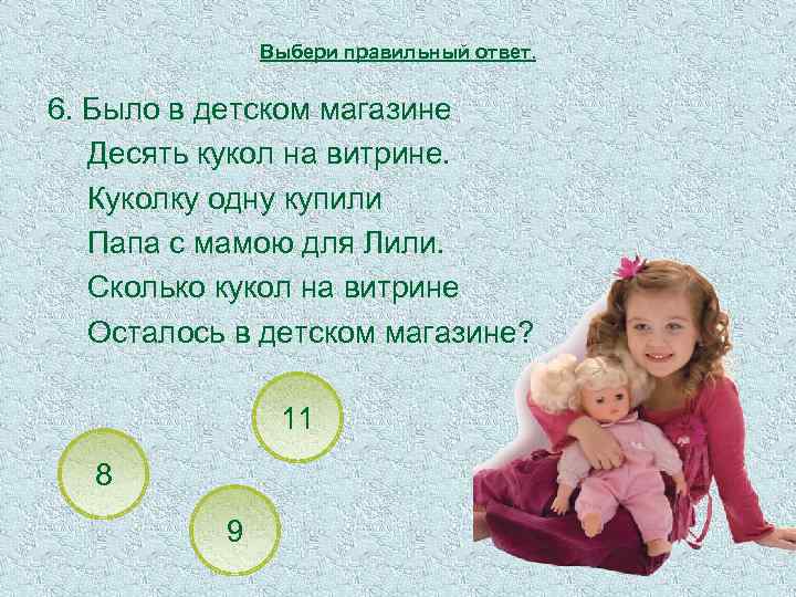 Выбери правильный ответ. 6. Было в детском магазине Десять кукол на витрине. Куколку одну