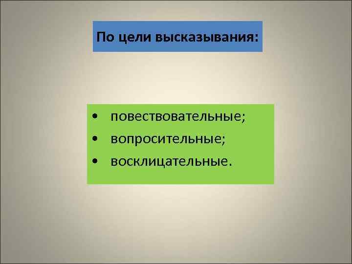 По цели высказывания: • повествовательные; • вопросительные; • восклицательные. 