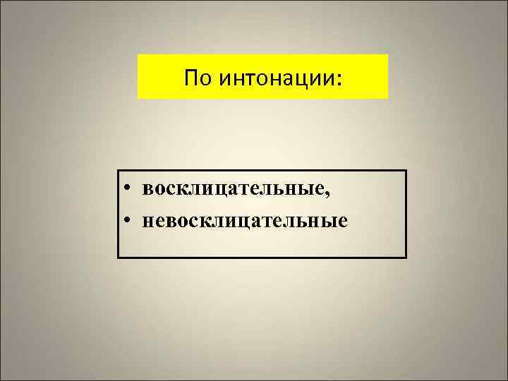 По интонации: • восклицательные, • невосклицательные 