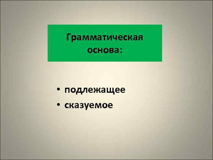 Грамматическая основа: • подлежащее • сказуемое 