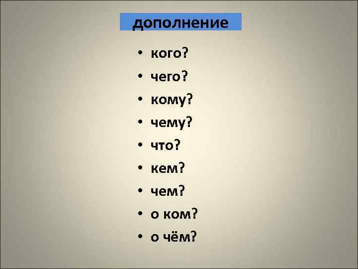 дополнение • • • кого? чего? кому? чему? что? кем? чем? о ком? о