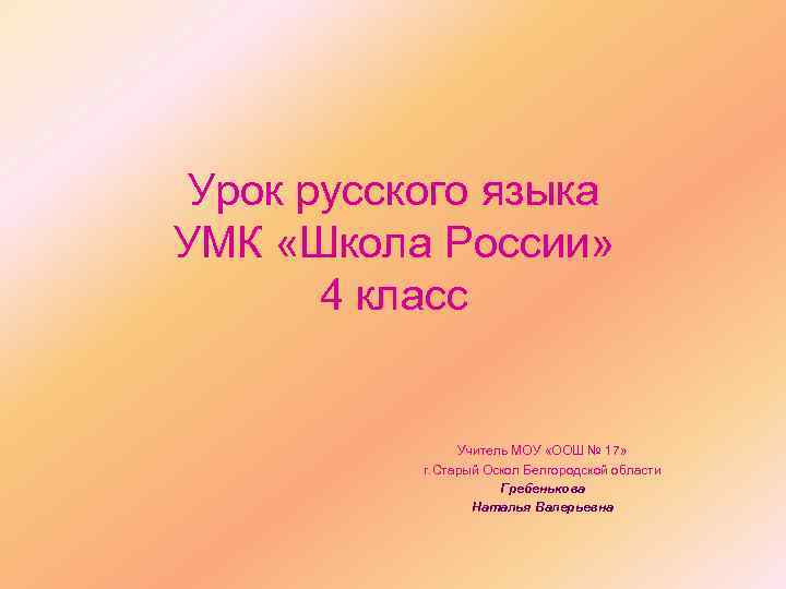 Урок русского языка УМК «Школа России» 4 класс Учитель МОУ «ООШ № 17» г.