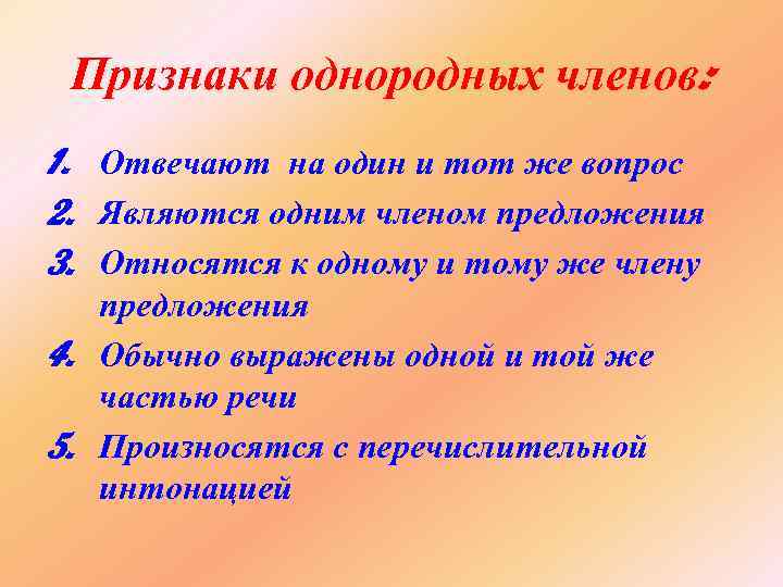 Признаки однородных членов: 1. Отвечают на один и тот же вопрос 2. Являются одним