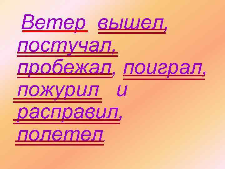 Ветер вышел, постучал, пробежал, поиграл, пожурил и расправил, полетел. 