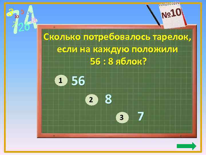№ 10 Сколько потребовалось тарелок, если на каждую положили 56 : 8 яблок? 1
