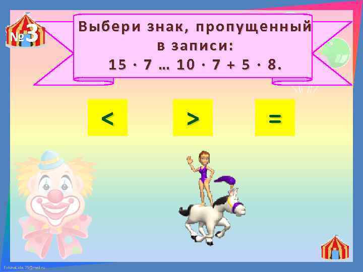 № 3 Выбери знак, пропущенный в записи: 15 ∙ 7 … 10 ∙ 7