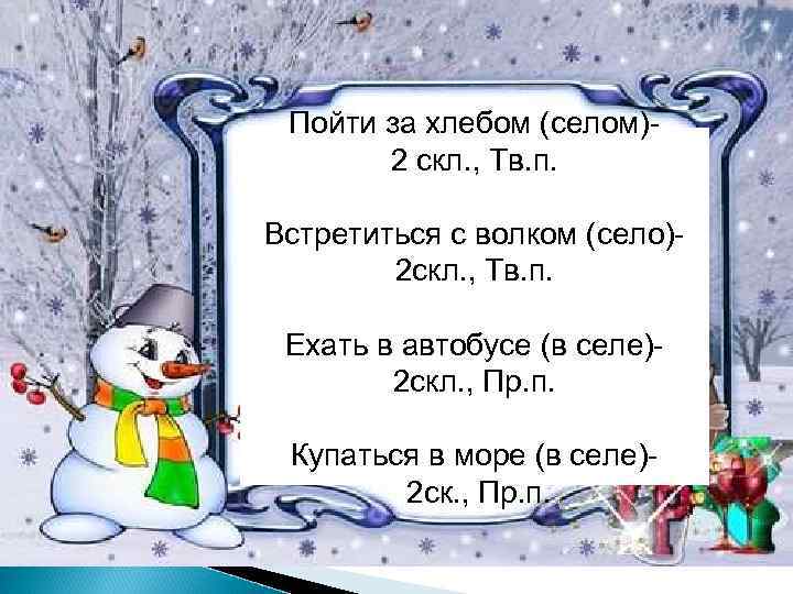 Пойти за хлебом (селом)2 скл. , Тв. п. Встретиться с волком (село)2 скл. ,