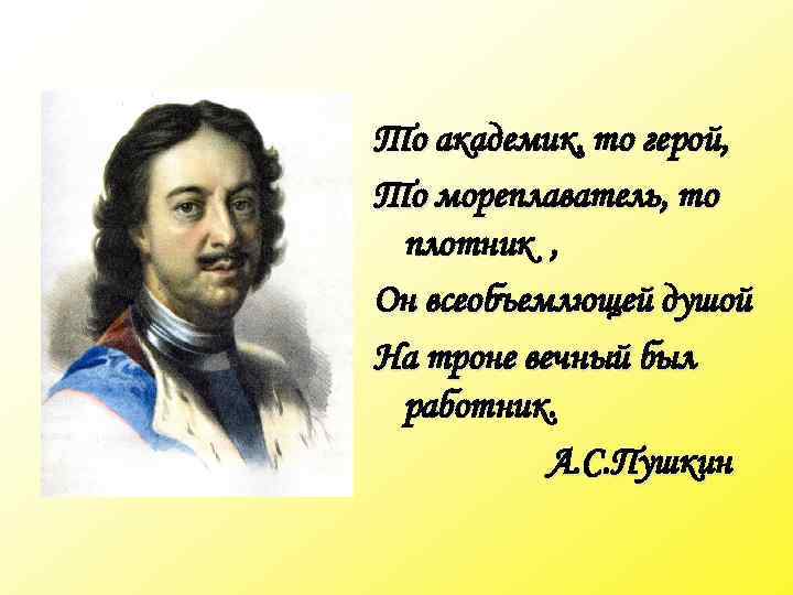 То академик, то герой, То мореплаватель, то плотник , Он всеобъемлющей душой На троне