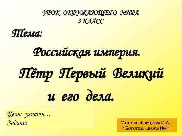 УРОК ОКРУЖАЮЩЕГО МИРА 3 КЛАСС Тема: Российская империя. Пётр Первый Великий и его дела.