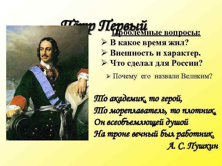 Пётр Первый вопросы: Проблемные Ø В какое время жил? Ø Внешность и характер. Ø