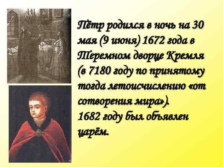 Пётр родился в ночь на 30 мая (9 июня) 1672 года в Теремном дворце