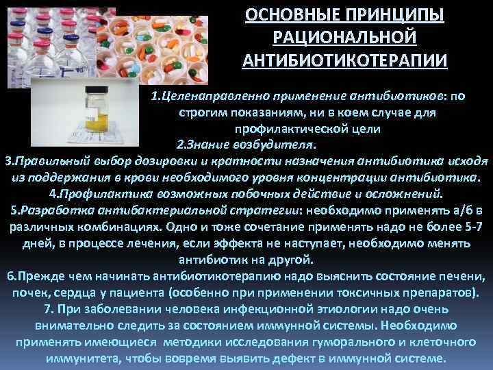 ОСНОВНЫЕ ПРИНЦИПЫ РАЦИОНАЛЬНОЙ АНТИБИОТИКОТЕРАПИИ 1. Целенаправленно применение антибиотиков: по строгим показаниям, ни в коем