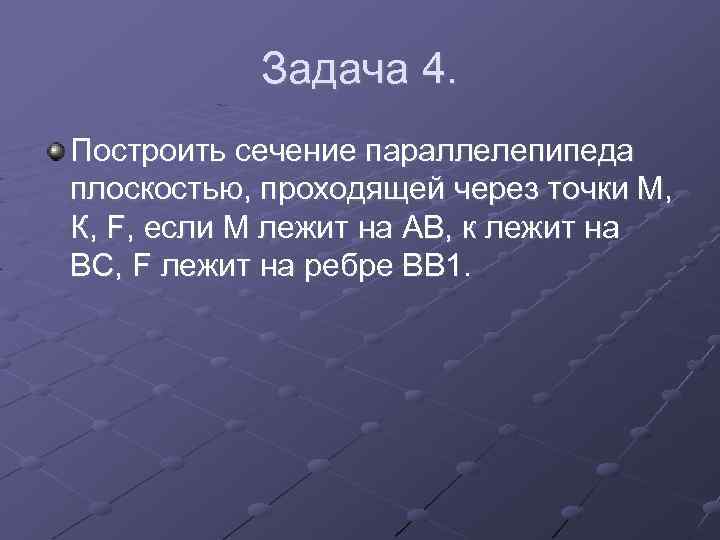 Задача 4. Построить сечение параллелепипеда плоскостью, проходящей через точки М, К, F, если М