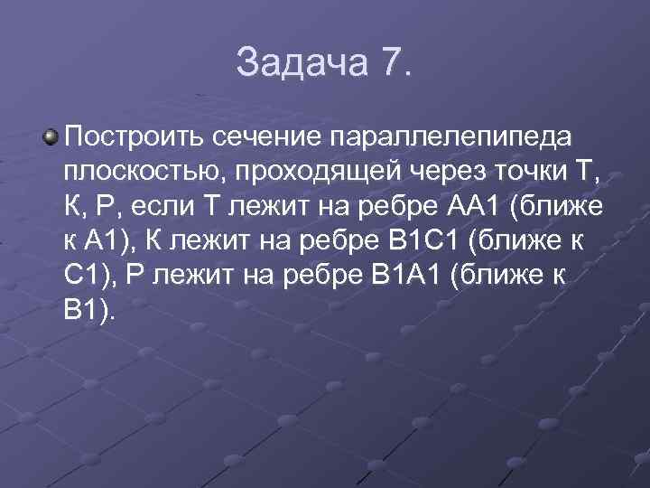 Задача 7. Построить сечение параллелепипеда плоскостью, проходящей через точки Т, К, Р, если Т