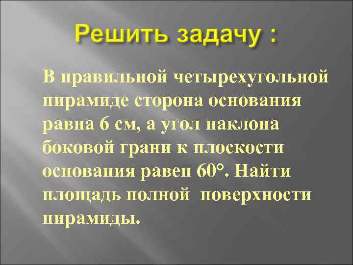 В правильной четырехугольной пирамиде сторона основания равна 6 см, а угол наклона боковой грани