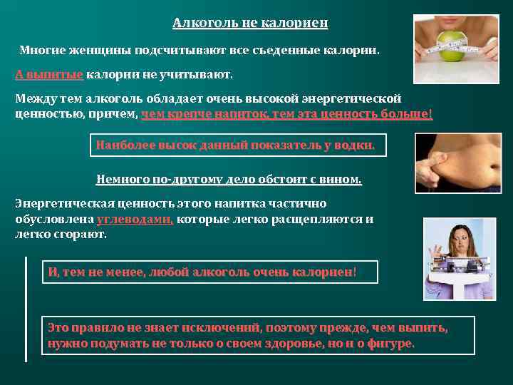 Алкоголь не калориен Многие женщины подсчитывают все съеденные калории. А выпитые калории не учитывают.