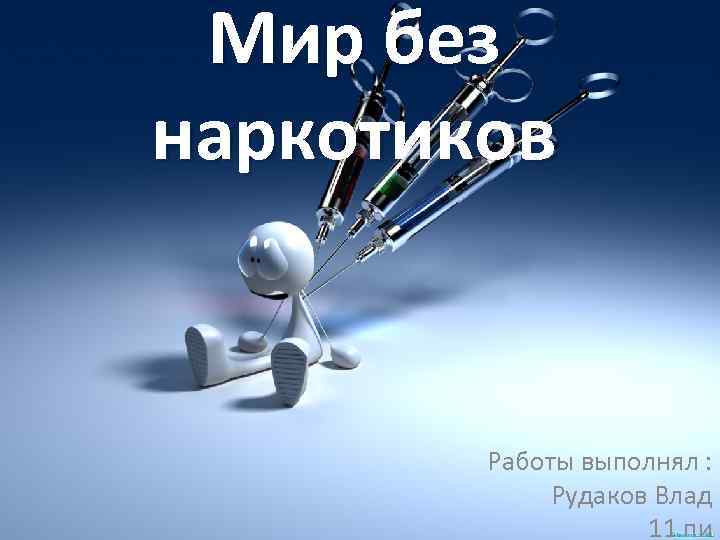 Мир без наркотиков Работы выполнял : Рудаков Влад 11 пи 