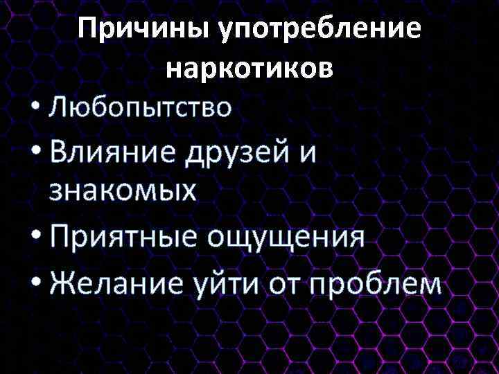 Причины употребление наркотиков • Любопытство • Влияние друзей и знакомых • Приятные ощущения •