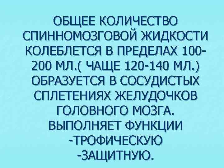 ОБЩЕЕ КОЛИЧЕСТВО СПИННОМОЗГОВОЙ ЖИДКОСТИ КОЛЕБЛЕТСЯ В ПРЕДЕЛАХ 100200 МЛ. ( ЧАЩЕ 120 -140 МЛ.