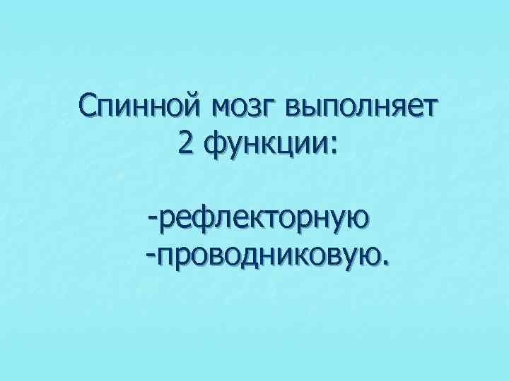 Спинной мозг выполняет 2 функции: -рефлекторную -проводниковую. 