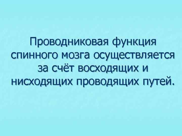 Проводниковая функция спинного мозга осуществляется за счёт восходящих и нисходящих проводящих путей. 