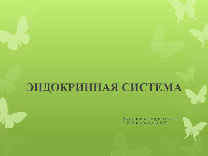 ЭНДОКРИННАЯ СИСТЕМА Выполнила студентка гр. 1 -8 Балобанова А. С. 