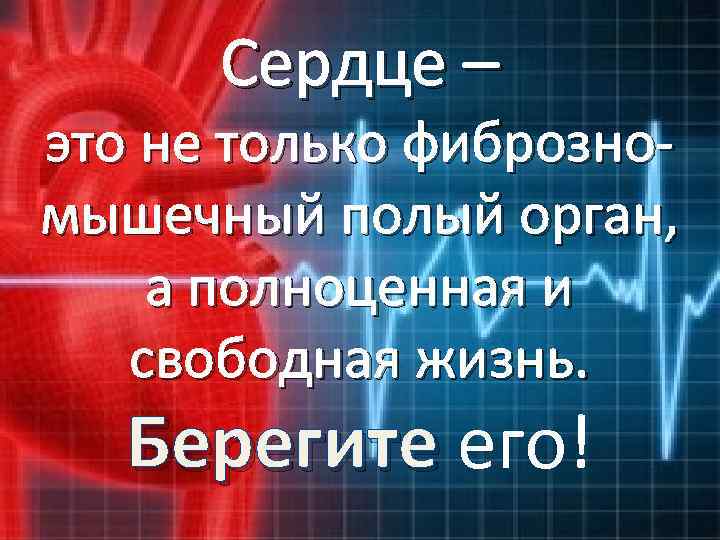 Сердце – это не только фиброзномышечный полый орган, а полноценная и свободная жизнь. Берегите