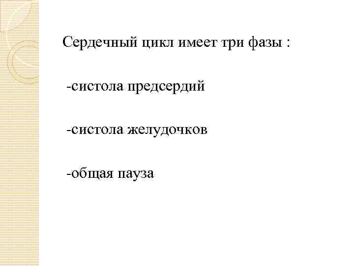 Сердечный цикл имеет три фазы : -систола предсердий -систола желудочков -общая пауза 
