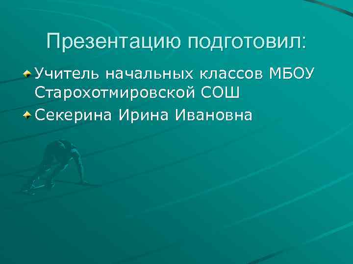 Презентацию подготовил: Учитель начальных классов МБОУ Старохотмировской СОШ Секерина Ивановна 